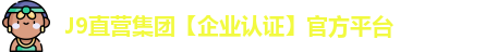 J9直营集团【企业认证】官方平台